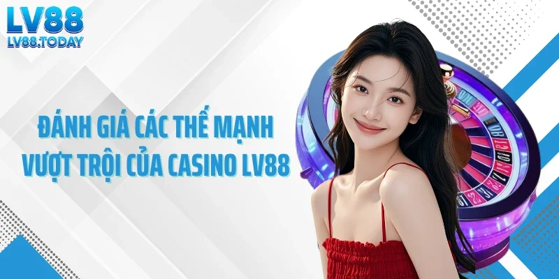 Đánh giá các thế mạnh vượt trội của casino LV88