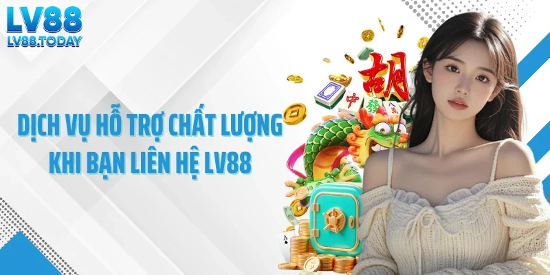 Dịch vụ hỗ trợ chất lượng khi bạn liên hệ LV88