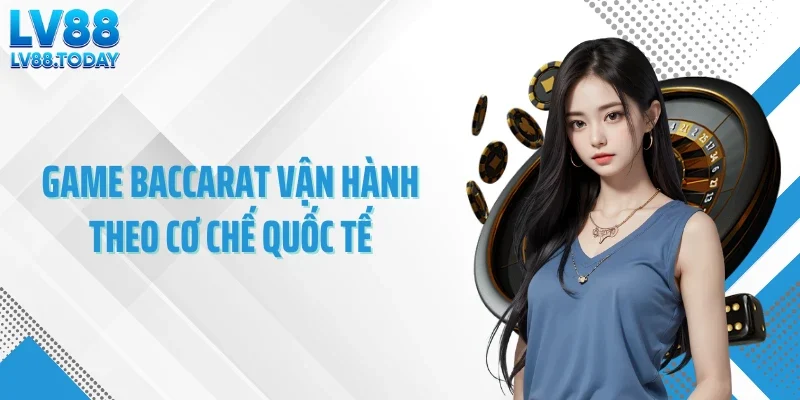 Game baccarat vận hành theo cơ chế quốc tế