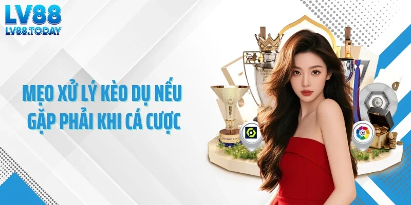 Mẹo xử lý kèo dụ nếu gặp phải khi cá cược