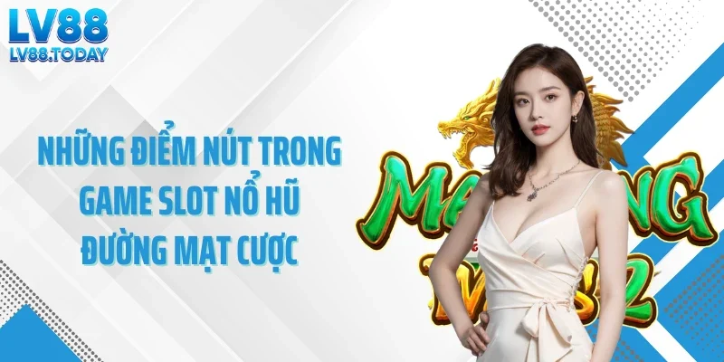 Những điểm nút trong game slot nổ hũ đường mạt cược