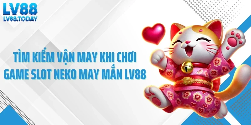 Tìm kiếm vận may khi chơi game slot Neko may mắn LV88