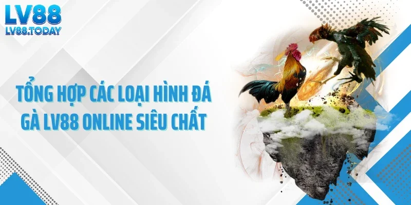 Tổng hợp các loại hình đá gà LV88 online siêu chất