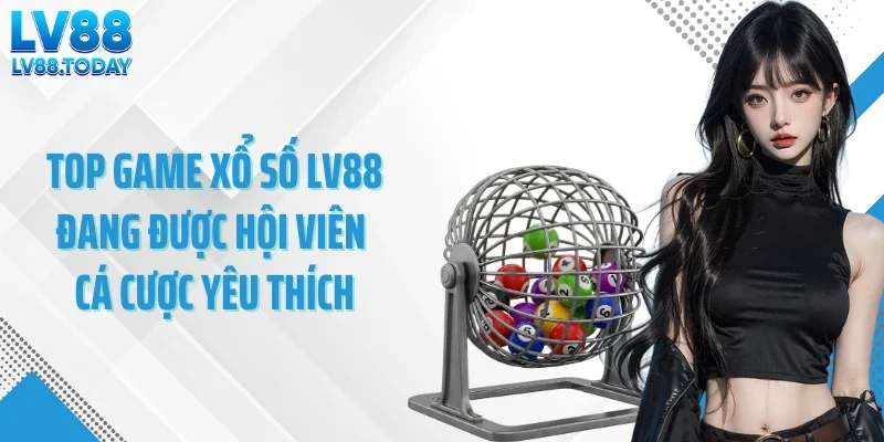 Top game xổ số LV88 đang được hội viên cá cược yêu thích